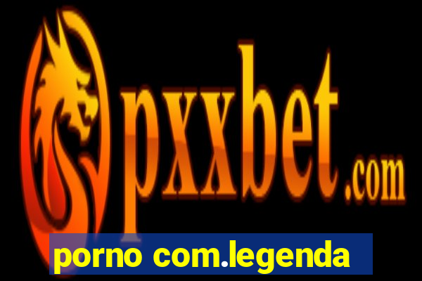 porno com.legenda